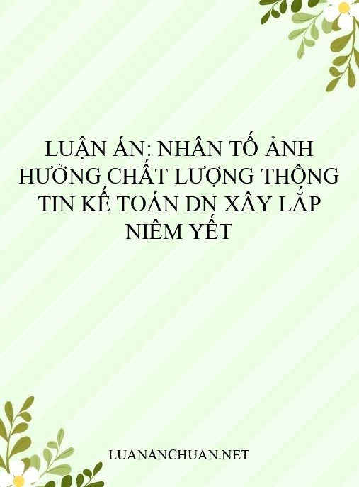Luận án: Nhân tố ảnh hưởng chất lượng thông tin kế toán DN xây lắp niêm yết