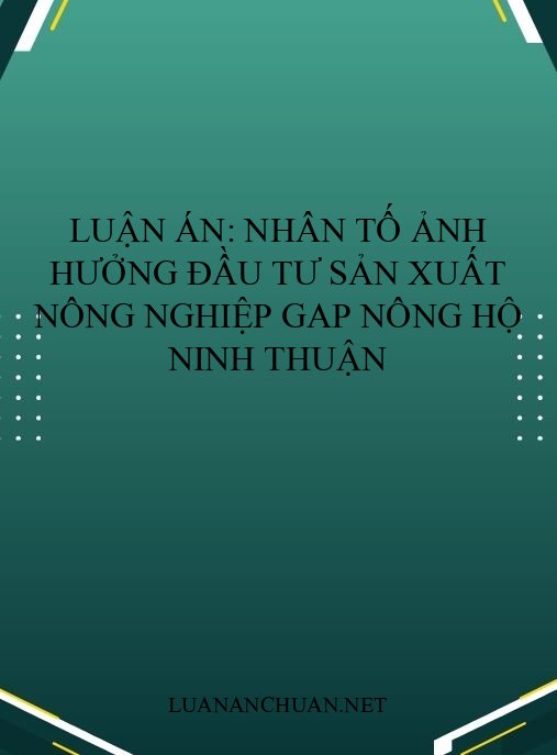 Luận án: Nhân tố ảnh hưởng đầu tư sản xuất nông nghiệp GAP nông hộ Ninh Thuận