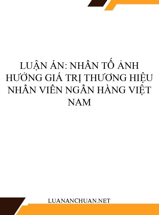 Luận án: Nhân tố ảnh hưởng giá trị thương hiệu nhân viên ngân hàng Việt Nam