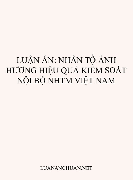 Luận án: Nhân tố ảnh hưởng hiệu quả kiểm soát nội bộ NHTM Việt Nam