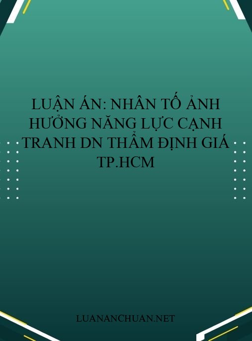 Luận án: Nhân tố ảnh hưởng năng lực cạnh tranh DN thẩm định giá TP.HCM