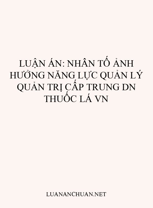 Luận án: Nhân tố ảnh hưởng năng lực quản lý quản trị cấp trung DN thuốc lá VN