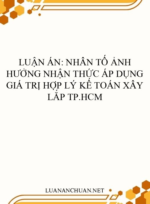 Luận án: Nhân tố ảnh hưởng nhận thức áp dụng giá trị hợp lý kế toán xây lắp TP.HCM