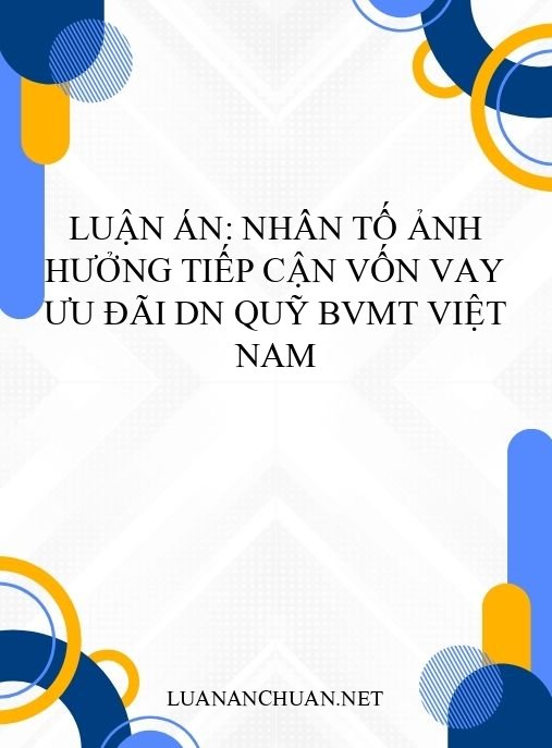 Luận án: Nhân tố ảnh hưởng tiếp cận vốn vay ưu đãi DN Quỹ BVMT Việt Nam