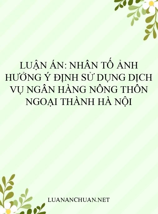 Luận án: Nhân tố ảnh hưởng ý định sử dụng dịch vụ ngân hàng nông thôn ngoại thành Hà Nội