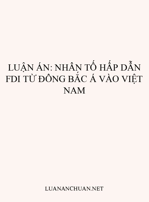 Luận án: Nhân tố hấp dẫn FDI từ Đông Bắc Á vào Việt Nam
