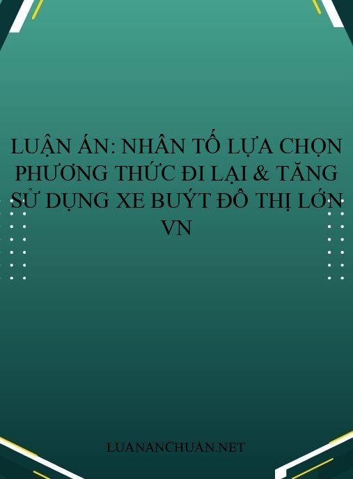 Luận án: Nhân tố lựa chọn phương thức đi lại & tăng sử dụng xe buýt đô thị lớn VN