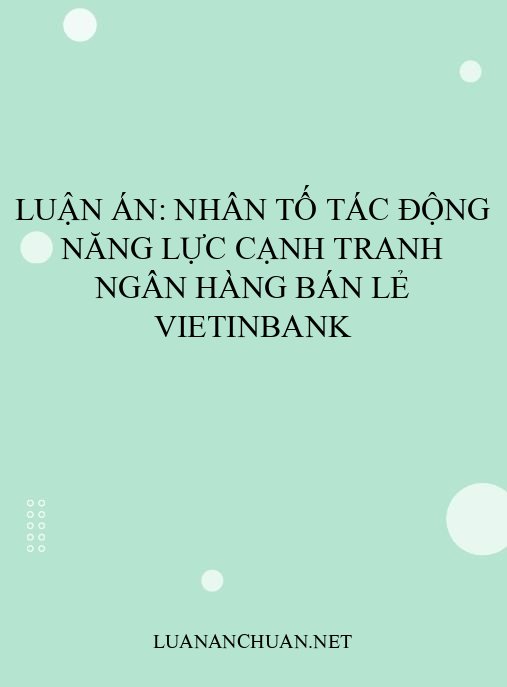 Luận án: Nhân tố tác động năng lực cạnh tranh ngân hàng bán lẻ VietinBank