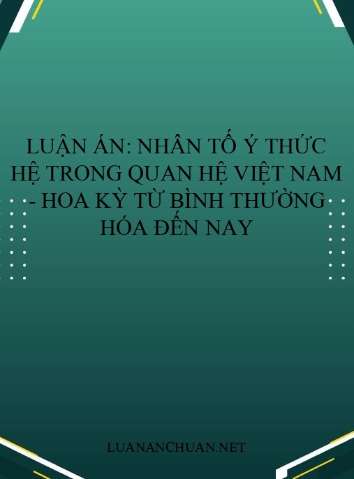 Luận án: Nhân tố ý thức hệ trong quan hệ Việt Nam – Hoa Kỳ từ bình thường hóa đến nay