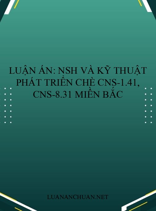 Luận án: NSH và kỹ thuật phát triển chè CNS-1.41, CNS-8.31 miền Bắc