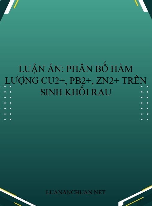 Luận án: Phân bố hàm lượng Cu2+, Pb2+, Zn2+ trên sinh khối rau
