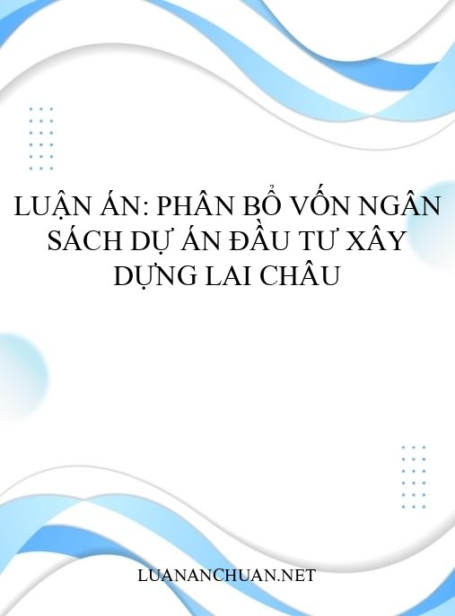 Luận án: Phân bổ vốn ngân sách dự án đầu tư xây dựng Lai Châu