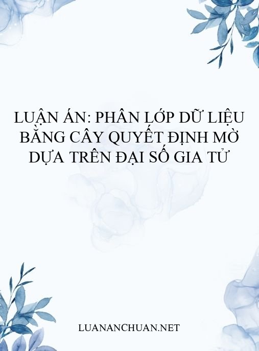 Luận án: Phân lớp dữ liệu bằng cây quyết định mờ dựa trên đại số gia tử