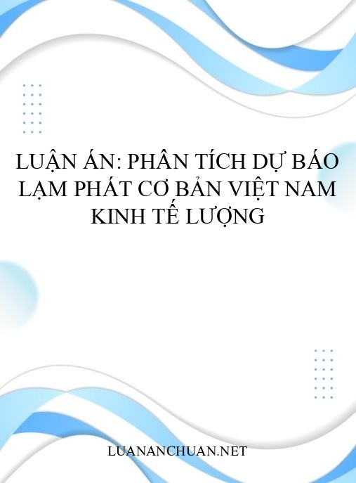 Luận án: Phân tích dự báo lạm phát cơ bản Việt Nam kinh tế lượng