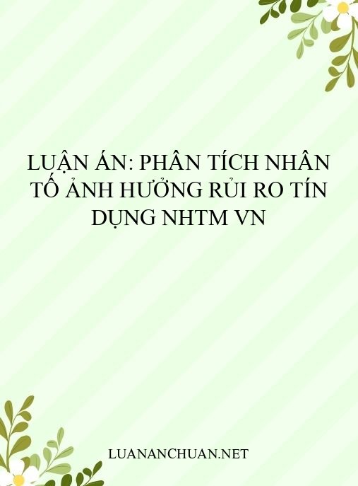 Luận án: Phân tích nhân tố ảnh hưởng rủi ro tín dụng NHTM VN
