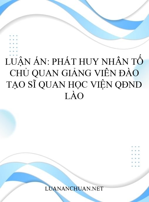 Luận án: Phát huy nhân tố chủ quan giảng viên đào tạo sĩ quan học viện QĐND Lào
