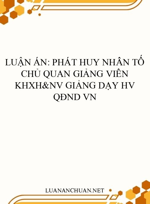 Luận án: Phát huy nhân tố chủ quan giảng viên KHXH&NV giảng dạy HV QĐND VN