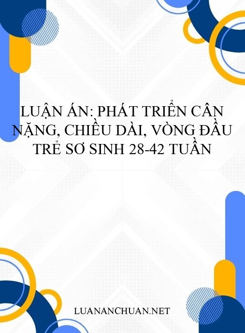 Luận án: Phát triển cân nặng, chiều dài, vòng đầu trẻ sơ sinh 28-42 tuần
