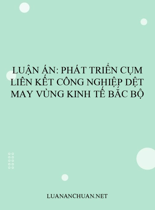 Luận án: Phát triển cụm liên kết công nghiệp dệt may vùng kinh tế Bắc bộ