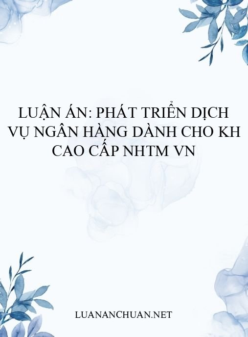 Luận án: Phát triển dịch vụ ngân hàng dành cho KH cao cấp NHTM VN