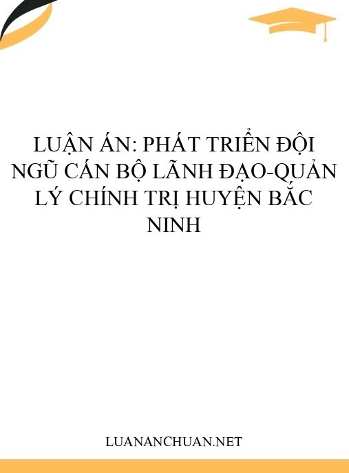 Luận án: Phát triển đội ngũ cán bộ lãnh đạo-quản lý chính trị huyện Bắc Ninh