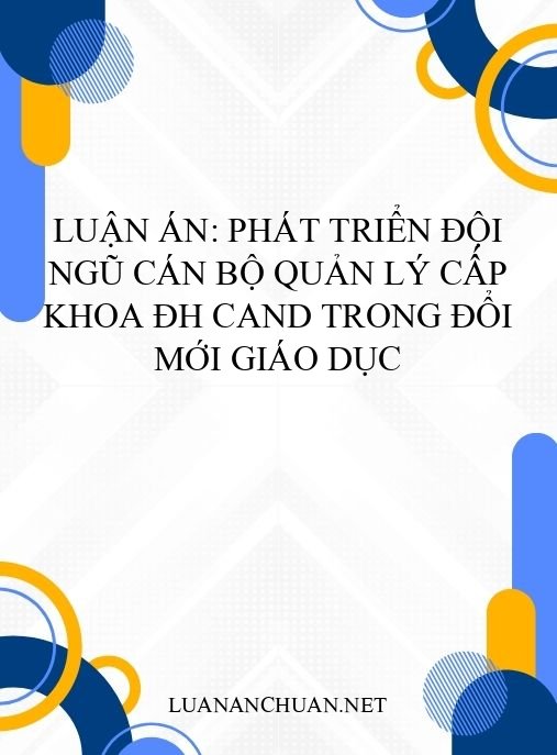 Luận án: Phát triển đội ngũ cán bộ quản lý cấp khoa ĐH CAND trong đổi mới giáo dục