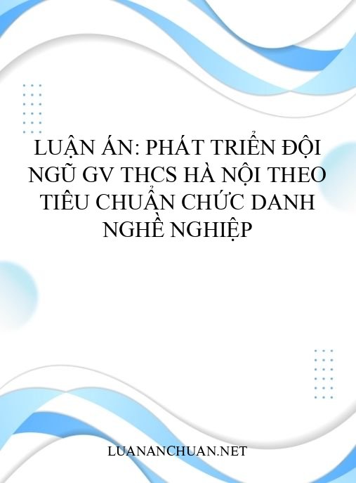 Luận án: Phát triển đội ngũ GV THCS Hà Nội theo tiêu chuẩn chức danh nghề nghiệp