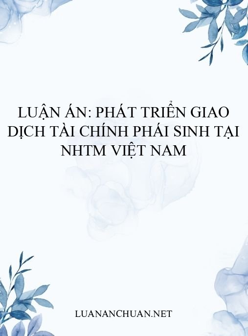 Luận án: Phát triển giao dịch tài chính phái sinh tại NHTM Việt Nam