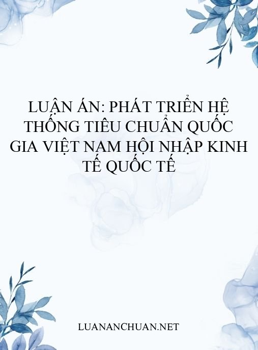 Luận án: Phát triển hệ thống tiêu chuẩn quốc gia Việt Nam hội nhập kinh tế quốc tế