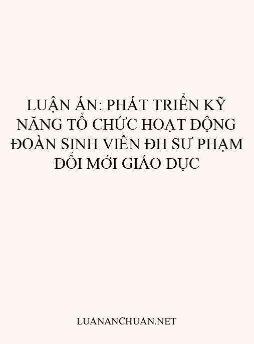 Luận án: Phát triển kỹ năng tổ chức hoạt động Đoàn sinh viên ĐH Sư phạm đổi mới giáo dục