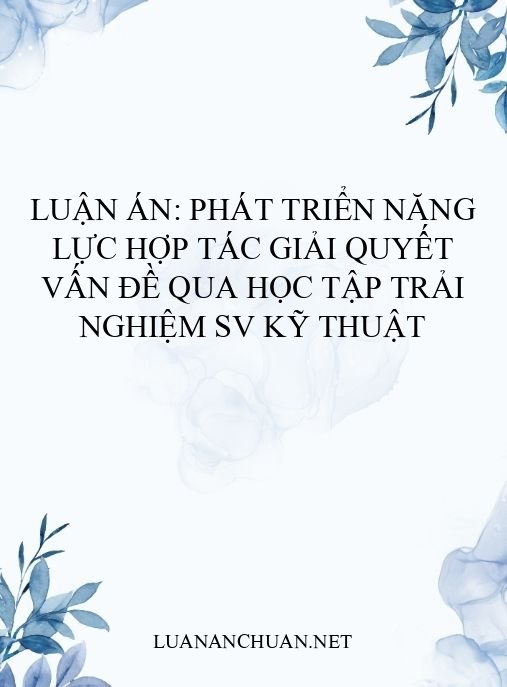 Luận án: Phát triển năng lực hợp tác giải quyết vấn đề qua học tập trải nghiệm SV kỹ thuật