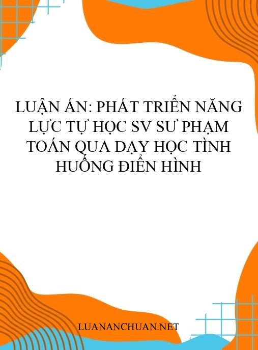 Luận án: Phát triển năng lực tự học SV sư phạm Toán qua dạy học tình huống điển hình