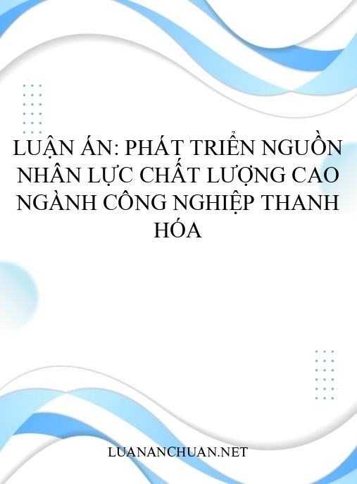Luận án: Phát triển nguồn nhân lực chất lượng cao ngành công nghiệp Thanh Hóa