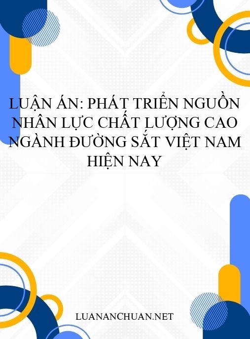 Luận án: Phát triển nguồn nhân lực chất lượng cao ngành Đường sắt Việt Nam hiện nay