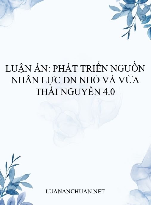 Luận án: Phát triển nguồn nhân lực DN nhỏ và vừa Thái Nguyên 4.0