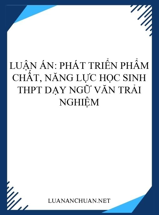 Luận án: Phát triển phẩm chất, năng lực học sinh THPT dạy Ngữ văn trải nghiệm