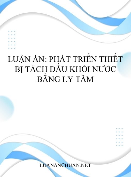 Luận án: Phát triển thiết bị tách dầu khỏi nước bằng ly tâm