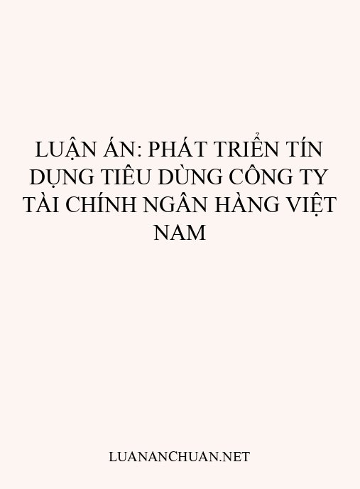 Luận án: Phát triển tín dụng tiêu dùng công ty tài chính ngân hàng Việt Nam