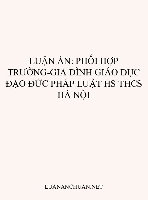 Luận án: Phối hợp trường-gia đình giáo dục đạo đức pháp luật HS THCS Hà Nội