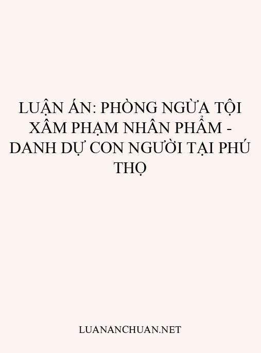 Luận án: Phòng ngừa tội xâm phạm nhân phẩm – danh dự con người tại Phú Thọ