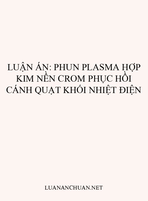 Luận án: Phun plasma hợp kim nền crom phục hồi cánh quạt khói nhiệt điện
