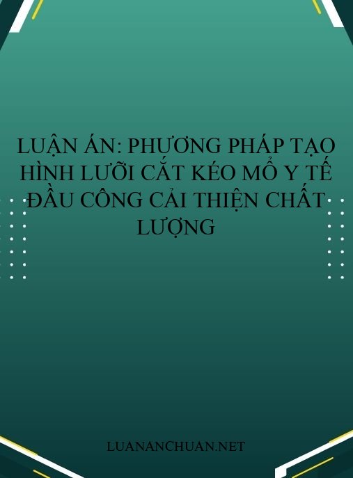 Luận án: Phương pháp tạo hình lưỡi cắt kéo mổ y tế đầu công cải thiện chất lượng