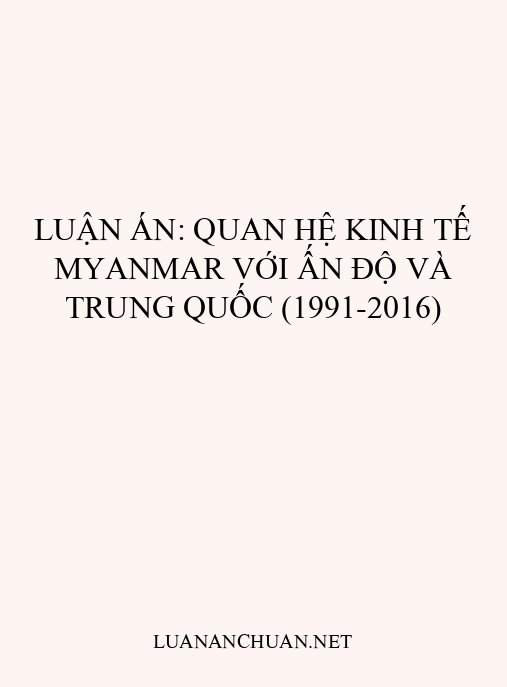 Luận án: Quan hệ kinh tế Myanmar với Ấn Độ và Trung Quốc (1991-2016)