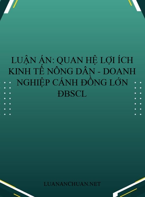 Luận án: Quan hệ lợi ích kinh tế nông dân – doanh nghiệp cánh đồng lớn ĐBSCL