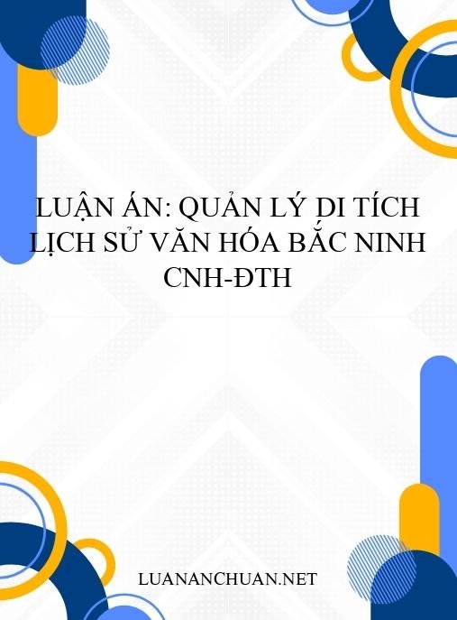 Luận án: Quản lý di tích lịch sử văn hóa Bắc Ninh CNH-ĐTH