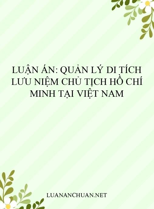 Luận án: Quản lý di tích lưu niệm Chủ tịch Hồ Chí Minh tại Việt Nam
