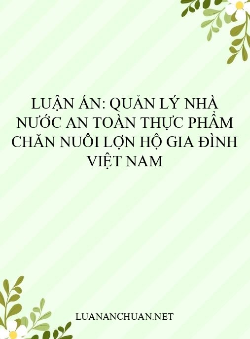 Luận án: Quản lý nhà nước an toàn thực phẩm chăn nuôi lợn hộ gia đình Việt Nam