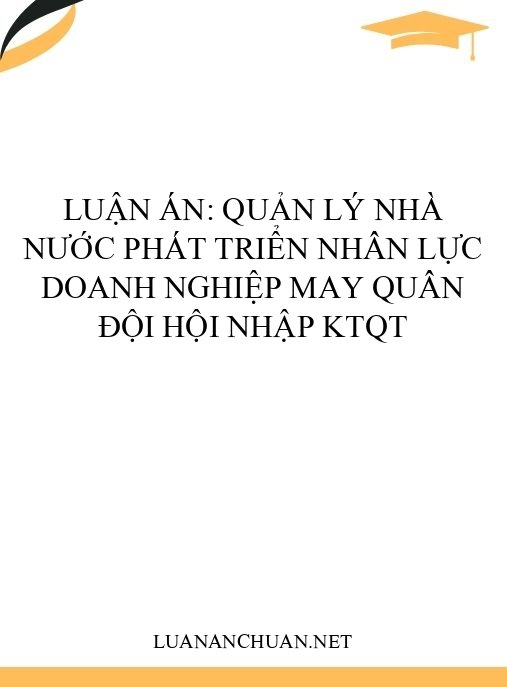 Luận án: Quản lý nhà nước phát triển nhân lực doanh nghiệp may Quân đội hội nhập KTQT