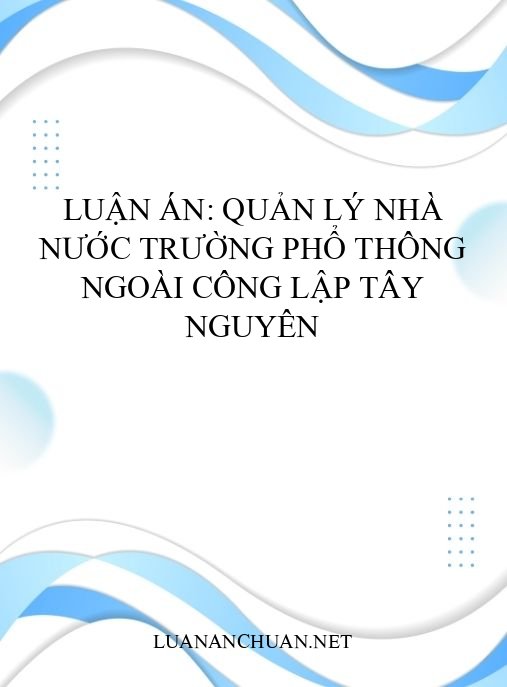 Luận án: Quản lý nhà nước trường phổ thông ngoài công lập Tây Nguyên