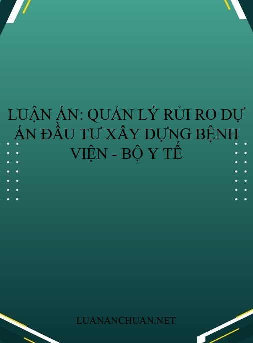 Luận án: Quản lý rủi ro dự án đầu tư xây dựng bệnh viện – Bộ Y tế